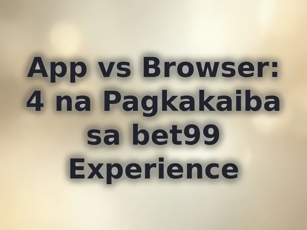 App vs Browser: 4 na Pagkakaiba sa bet99 Experience